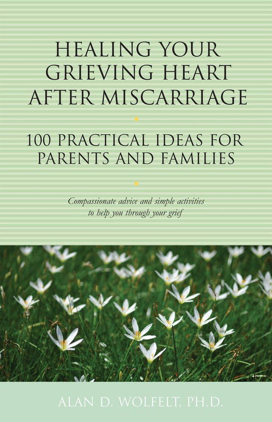 Healing Your Grieving Heart After Miscarriage: 100 Practical Ideas for Parents and Families (The 100 Ideas Series)