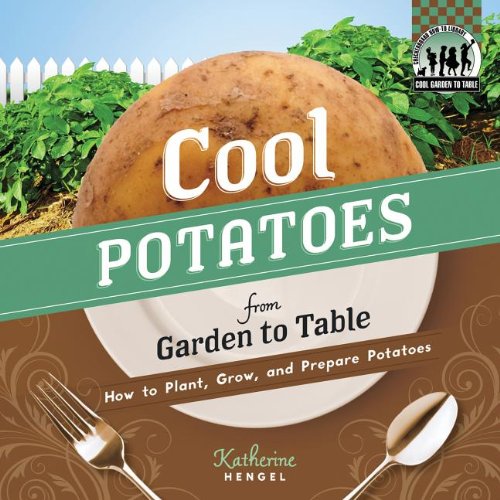Cool Potatoes from Garden to Table: How to Plant, Grow, and Prepare Potatoes