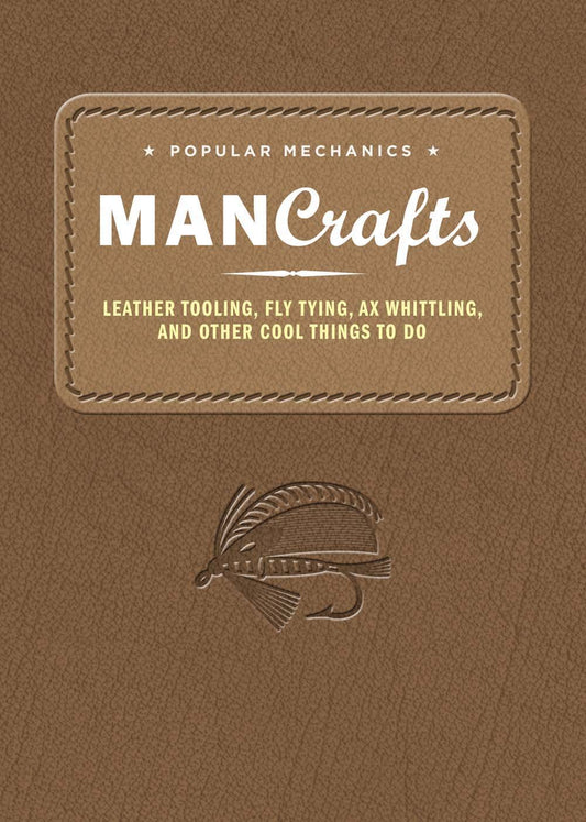 Popular Mechanics Man Crafts: Leather Tooling, Fly Tying, Ax Whittling and Other Cool Things to Do