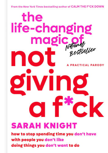 The life-changing magic of not giving a f*ck: how to stop spending time you don't have with people you don't like doing things you don't want to do
