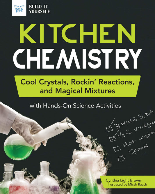Kitchen Chemistry: Cool Crystals, Rockin’ Reactions, and Magical Mixtures with Hands-On Science Activities (Build It Yourself)