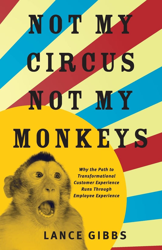Not My Circus, Not My Monkeys: Why the Path to Transformational Customer Experience Runs Through Employee Experience