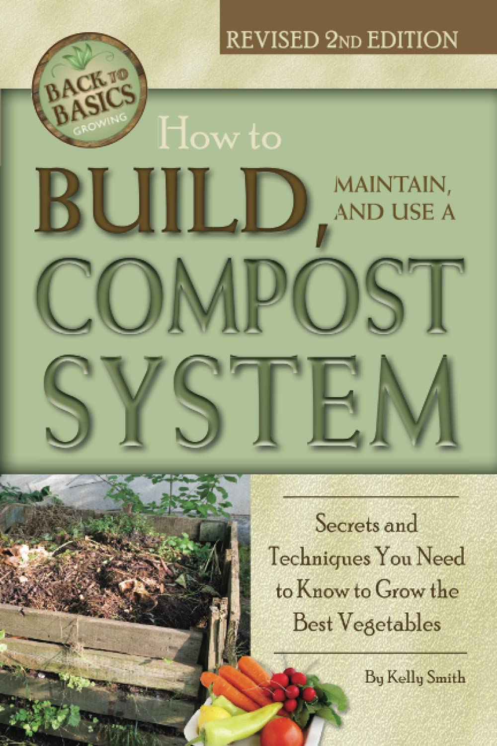 How to Build, Maintain, and Use a Compost System Secrets and Techniques You Need to Know to Grow the Best Vegetables