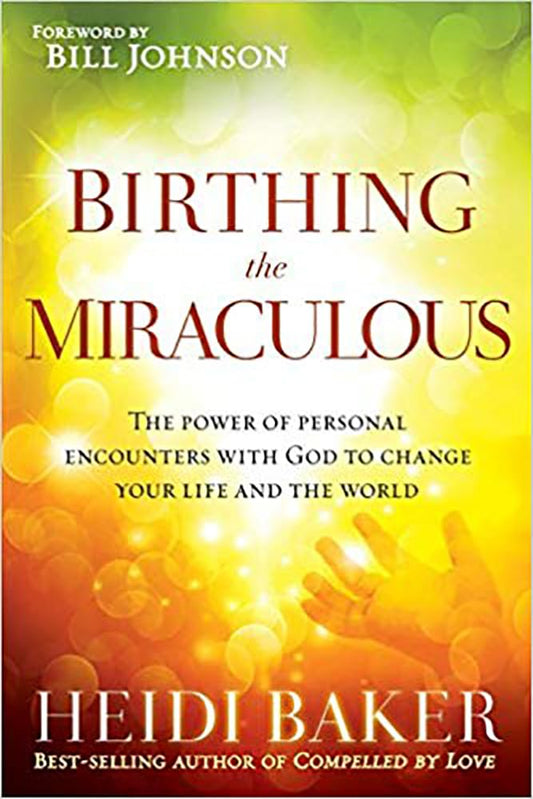 Birthing the Miraculous: The Power of Personal Encounters with God to Change Your Life and the World - 7510
