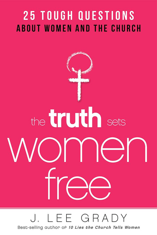 The Truth Sets Women Free: 25 Tough Questions About Women and the Church - 257