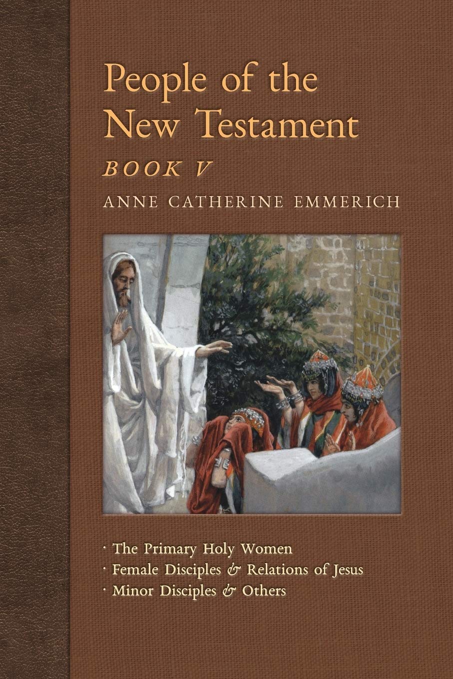 People of the New Testament, Book V: The Primary Holy Women, Major Female Disciples and Relations of Jesus, Minor Disciples & Others (New Light on the Visions of Anne C. Emmerich) - 8900