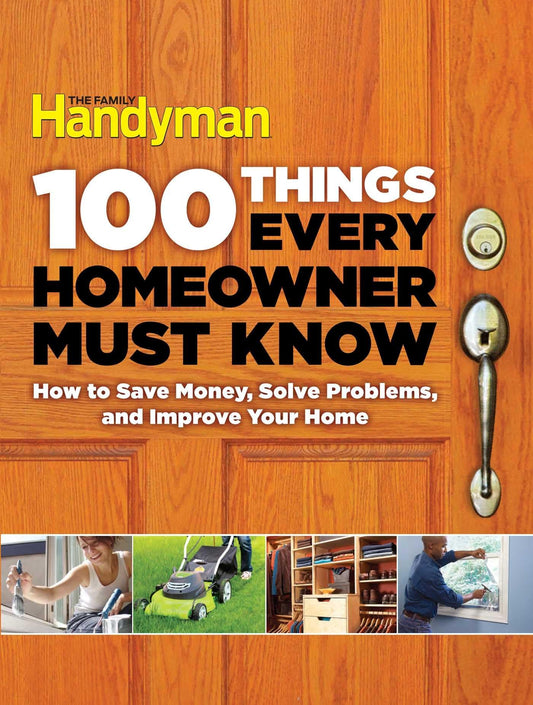 100 Things Every Homeowner Must Know: How to Save Money, Solve Problems and Improve Your Home (Family Handyman 100) - 9890