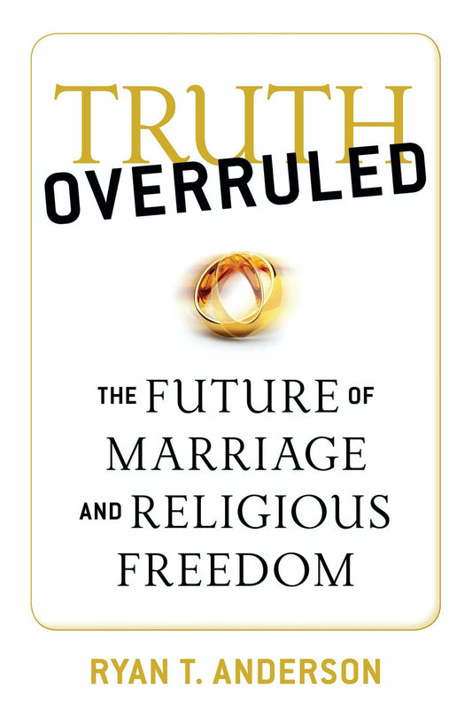 Truth Overruled: The Future of Marriage and Religious Freedom - 7348