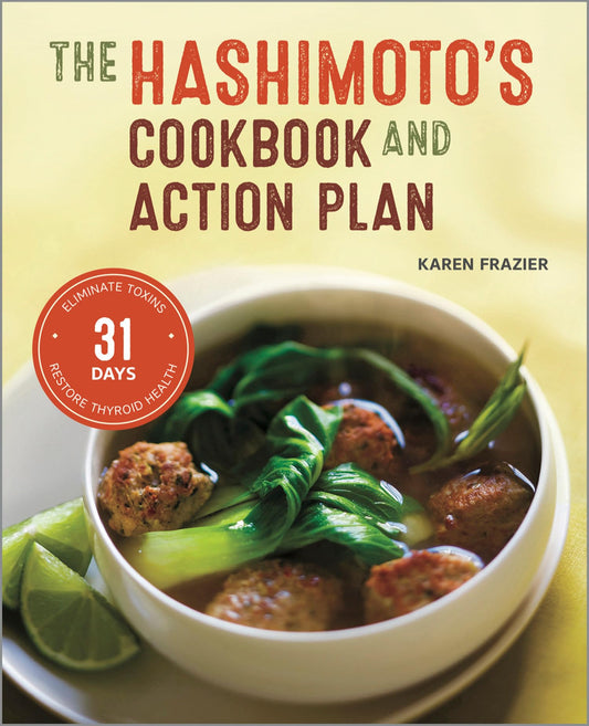 The Hashimoto's Cookbook and Action Plan: 31 Days to Eliminate Toxins and Restore Thyroid Health Through Diet - 9354