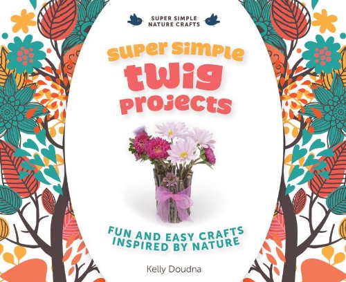 Super Simple Twig Projects: Fun and Easy Crafts Inspired by Nature: Fun and Easy Crafts Inspired by Nature (Super Simple Nature Crafts)