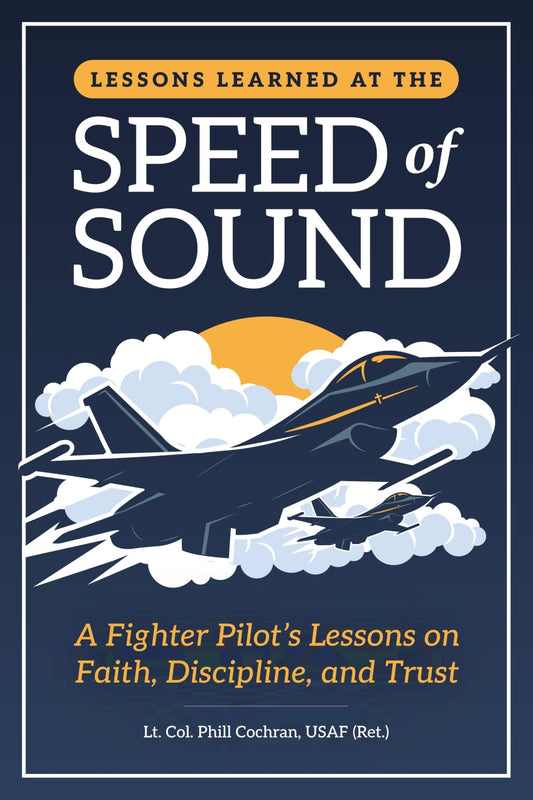 Lessons Learned at the Speed of Sound: A Fighter Pilot’s Lessons on Faith, Discipline, and Trust