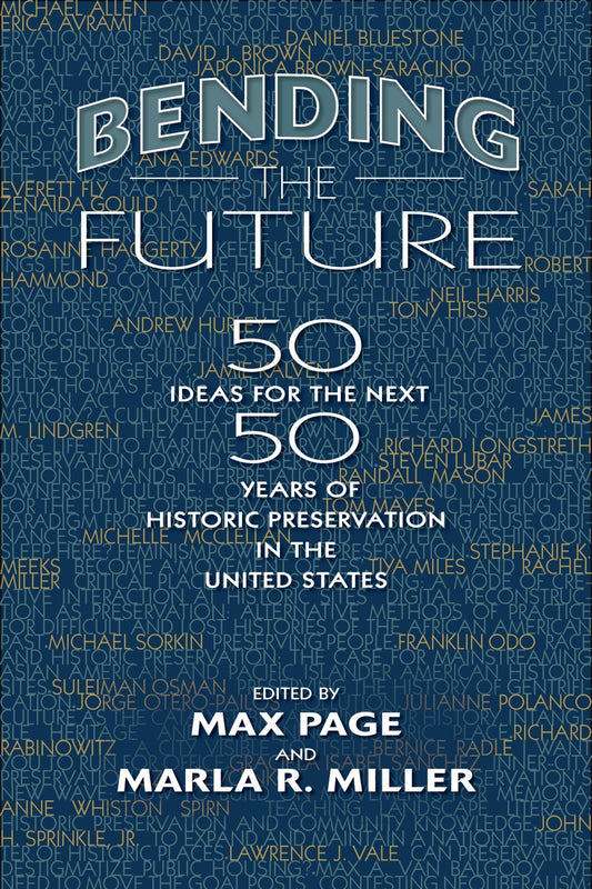 Bending the Future: Fifty Ideas for the Next Fifty Years of Historic Preservation in the United States (Public History in Historical Perspective) - 3106