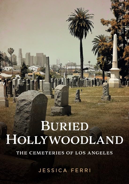 Buried Hollywoodland: The Cemeteries of Los Angeles (Buried America)