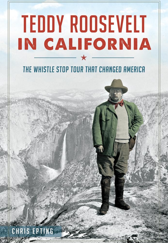 Teddy Roosevelt in California: The Whistle Stop Tour That Changed America - 7671