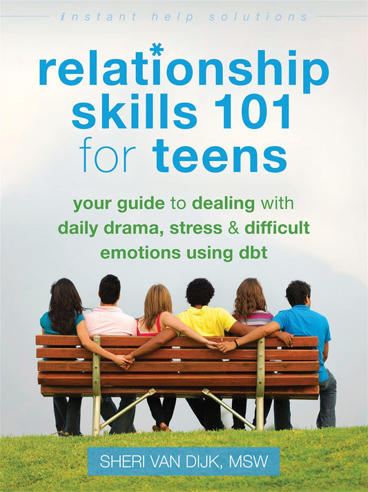 Relationship Skills 101 for Teens: Your Guide to Dealing with Daily Drama, Stress, and Difficult Emotions Using DBT (The Instant Help Solutions Series)