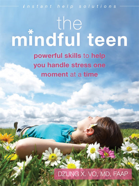 The Mindful Teen: Powerful Skills to Help You Handle Stress One Moment at a Time (The Instant Help Solutions Series) - 494
