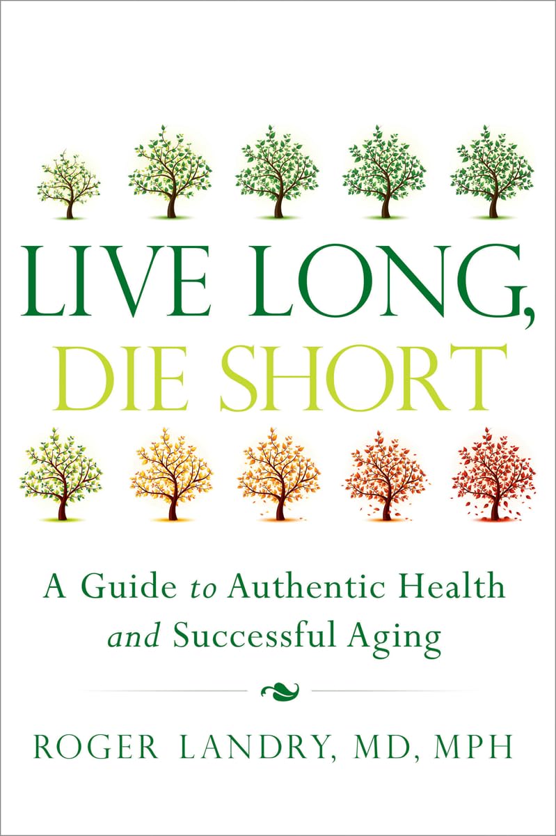 Live Long, Die Short: A Guide to Authentic Health and Successful Aging