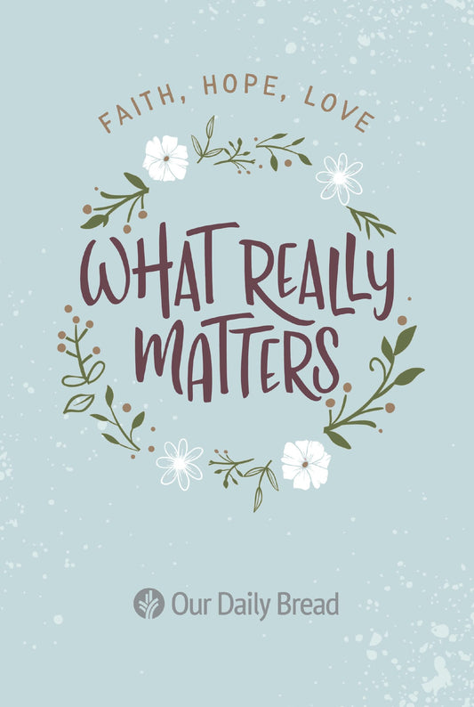 What Really Matters: Faith, Hope, Love: 365 Daily Devotions from Our Daily Bread - 5891