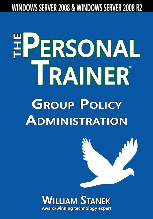 Group Policy Administration: The Personal Trainer for Windows Server 2008 and Windows Server 2008 R2