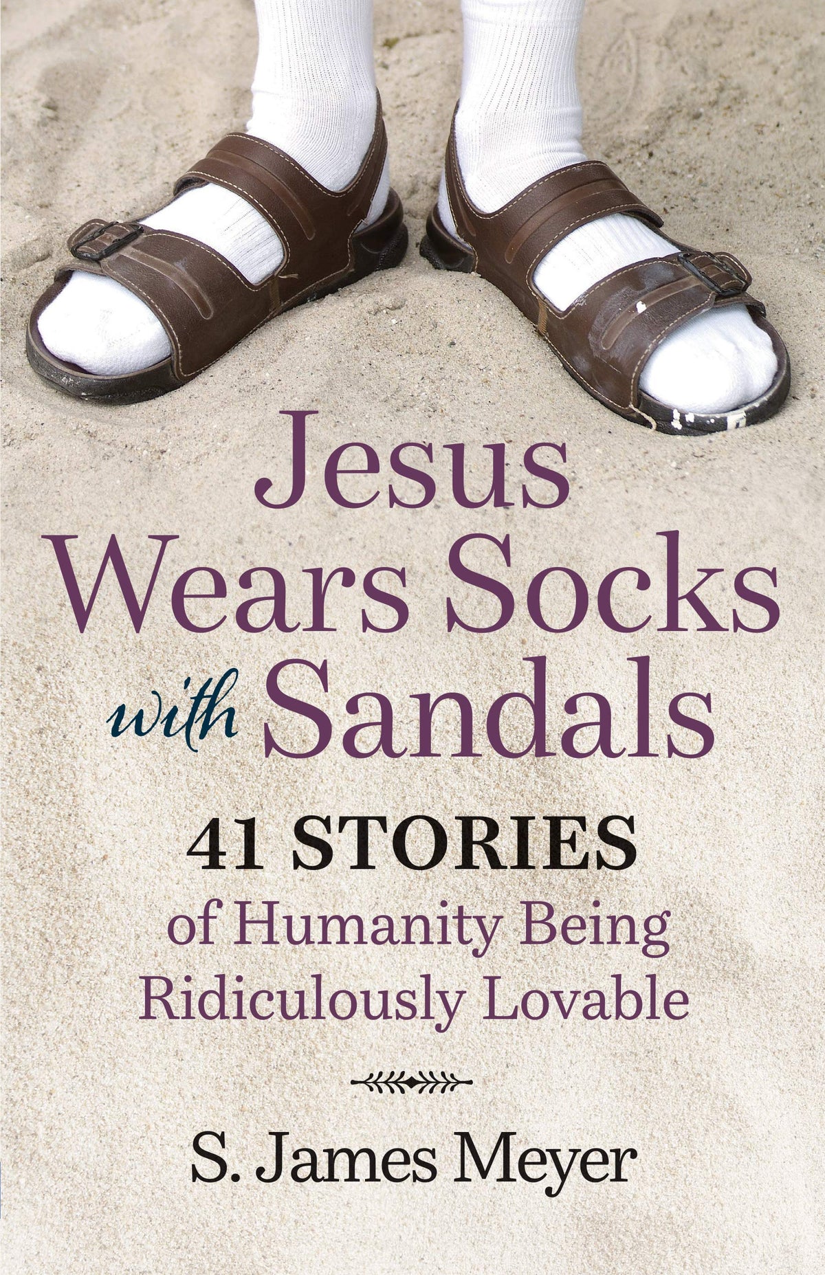 Jesus Wears Socks with Sandals: 41 Stories of Humanity and Being Ridiculously Lovable