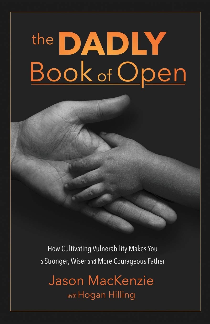 The DADLY Book of Open: How Cultivating Vulnerability Makes You a Stronger@@ Wiser and More Courageous Father