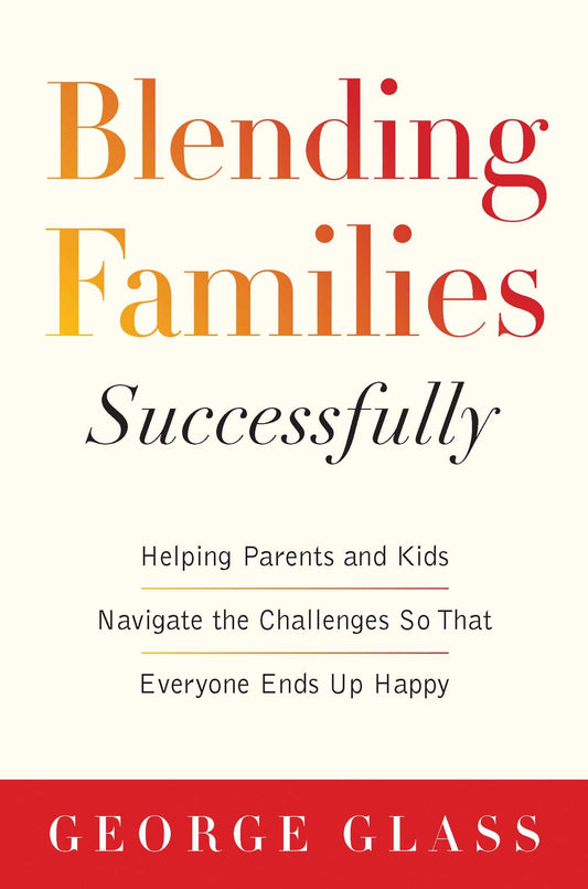 Blending Families Successfully: Helping Parents and Kids Navigate the Challenges So That Everyone Ends Up Happy - 8748