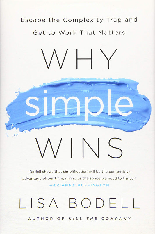 Why Simple Wins: Escape the Complexity Trap and Get to Work That Matters