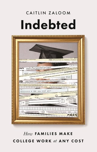 Indebted How Families Make College Work at Any Cost