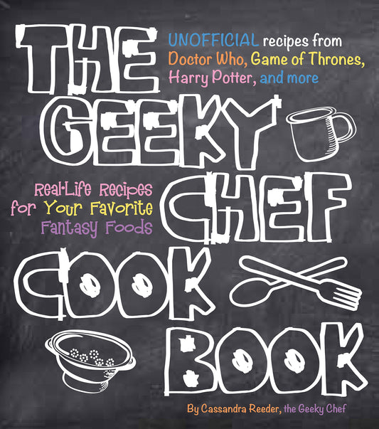 The Geeky Chef Cookbook: Real-Life Recipes for Your Favorite Fantasy Foods - Unofficial Recipes from Doctor Who, Game of Thrones, Harry Potter, and more (Volume 1) (Geeky Chef, 1) - 2766