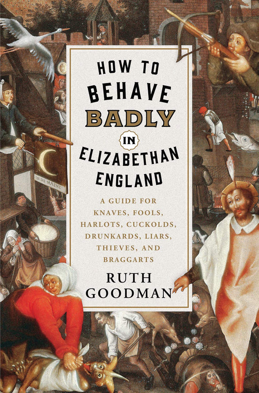 How to Behave Badly in Elizabethan England: A Guide for Knaves, Fools, Harlots, Cuckolds, Drunkards, Liars, Thieves, and Braggarts - 1855