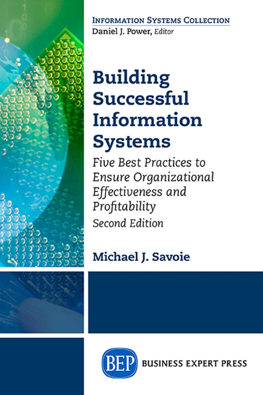 Building Successful Information Systems: Five Best Practices to Ensure Organizational Effectiveness and Profitability, Second Edition