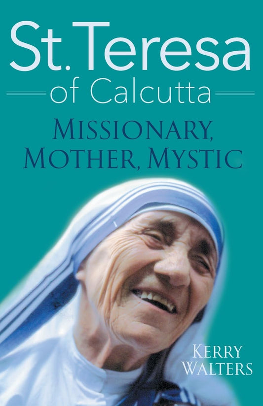St. Teresa of Calcutta: Missionary, Mother, Mystic