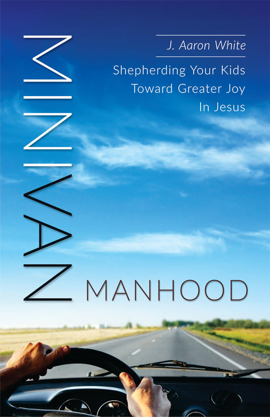Minivan Manhood: Shepherding Your Kids Toward Greater Joy In Jesus - 9567