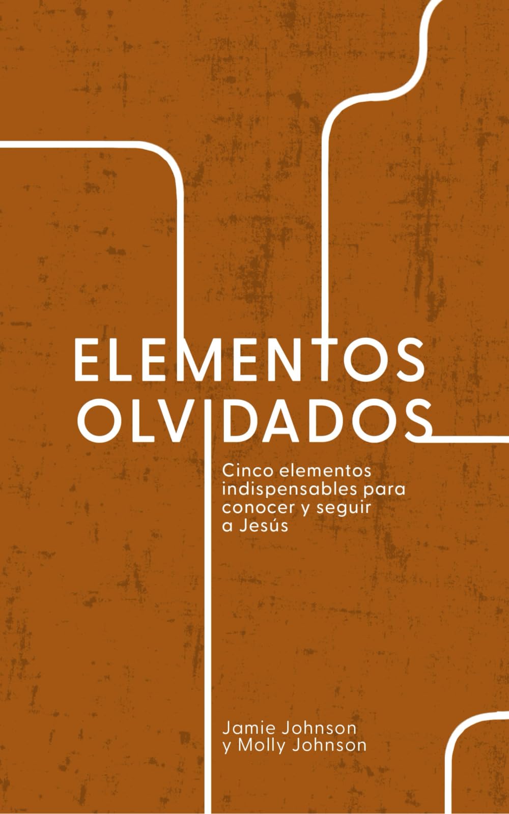 Elementos Olvidados: Cinco Elementos Indispensables Para Conocer y Seguir a Jesús (Spanish Edition)