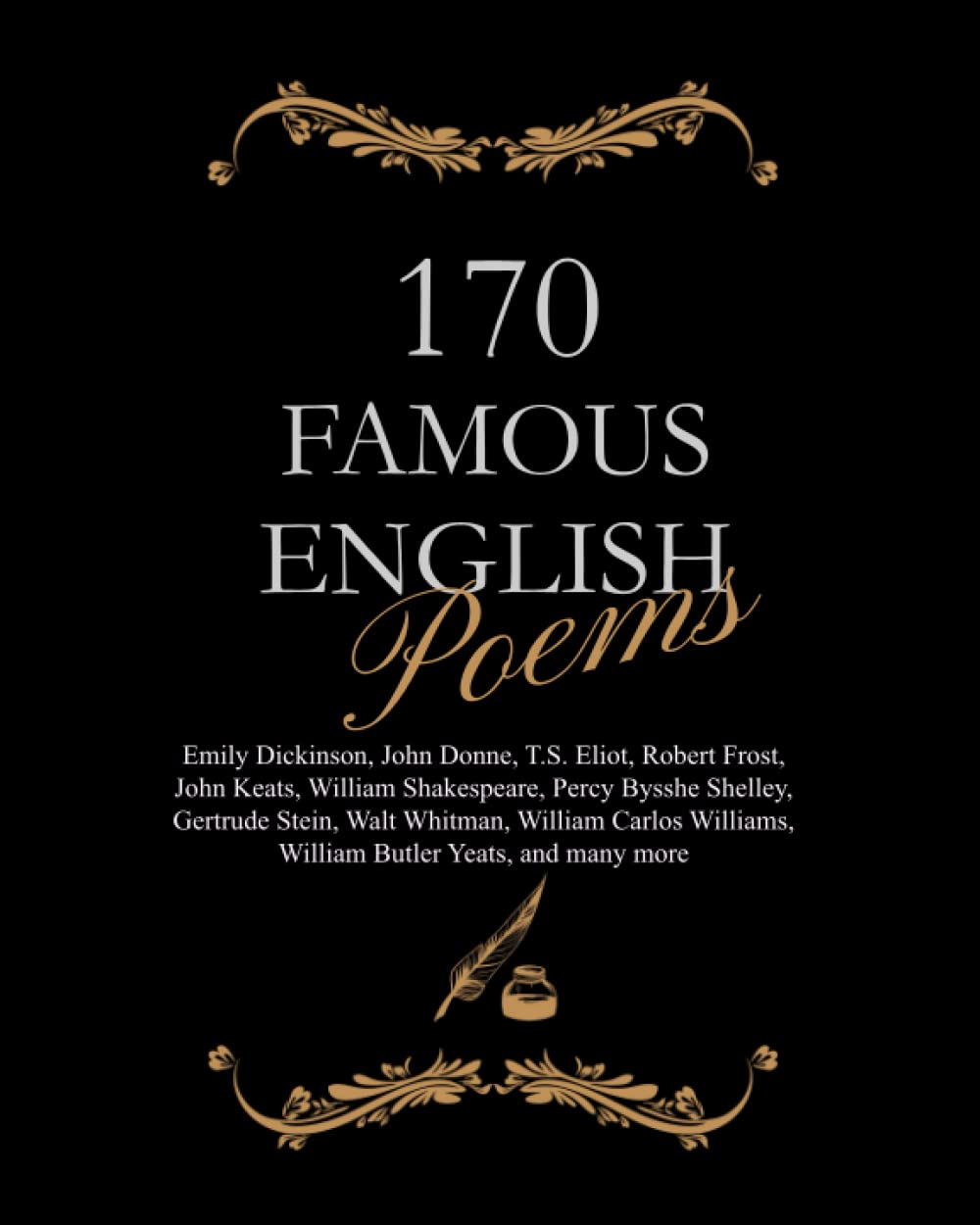 170 Famous English Poems: Emily Dickinson, John Donne, T.S. Eliot, Robert Frost, John Keats, William Shakespeare, Percy Bysshe Shelley, Gertrude ... Williams, William Butler Yeats, and many more - 4937