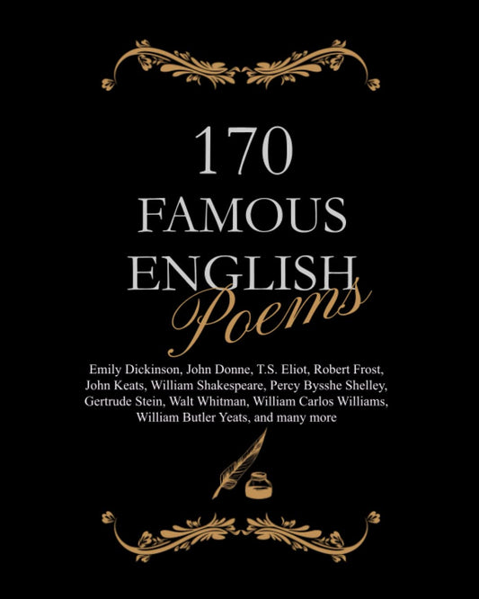 170 Famous English Poems: Emily Dickinson, John Donne, T.S. Eliot, Robert Frost, John Keats, William Shakespeare, Percy Bysshe Shelley, Gertrude ... Williams, William Butler Yeats, and many more - 4937