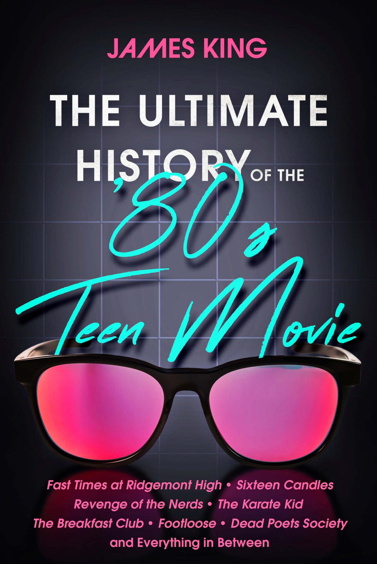 The Ultimate History of the '80s Teen Movie: Fast Times at Ridgemont High ~ Sixteen Candles ~ Revenge of the Nerds ~ The Karate Kid ~ The Breakfast ... Poets Society ~ and Everything in Between