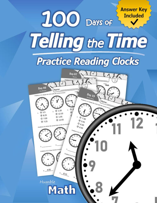 Humble Math – 100 Days of Telling the Time – Practice Reading Clocks: Ages 7-9, Reproducible Math Drills with Answers: Clocks, Hours, Quarter Hours, Five Minutes, Minutes, Word Problems - 6206