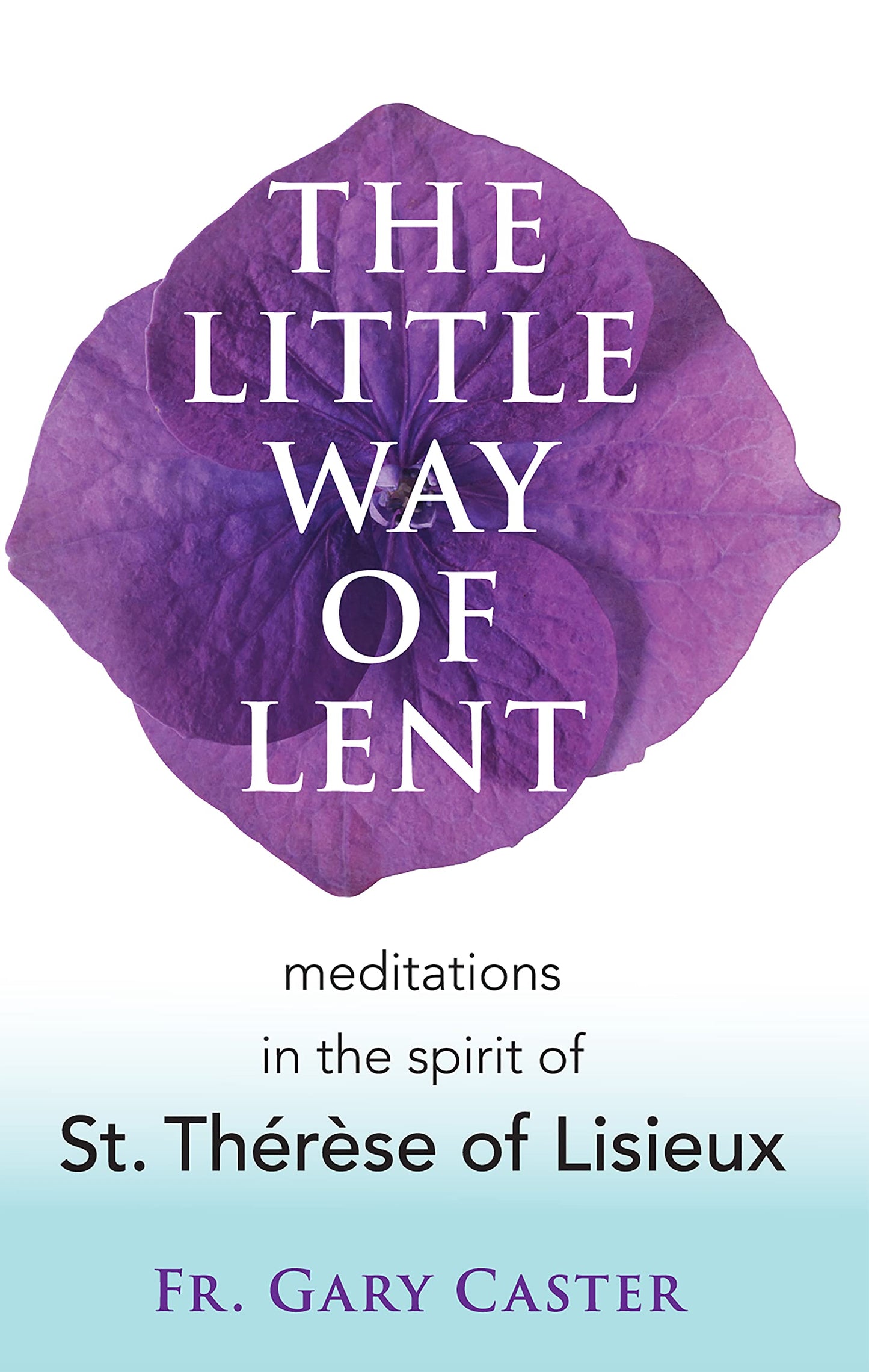 The Little Way of Lent: Meditations in the Spirit of St. Thrse of Lisieux (New Edition)