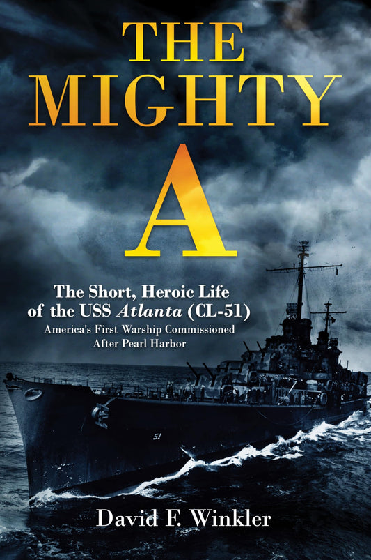 The Mighty A: The Short, Heroic Life of the USS Atlanta (CL-51): America's First Warship Commissioned After Pearl Harbor