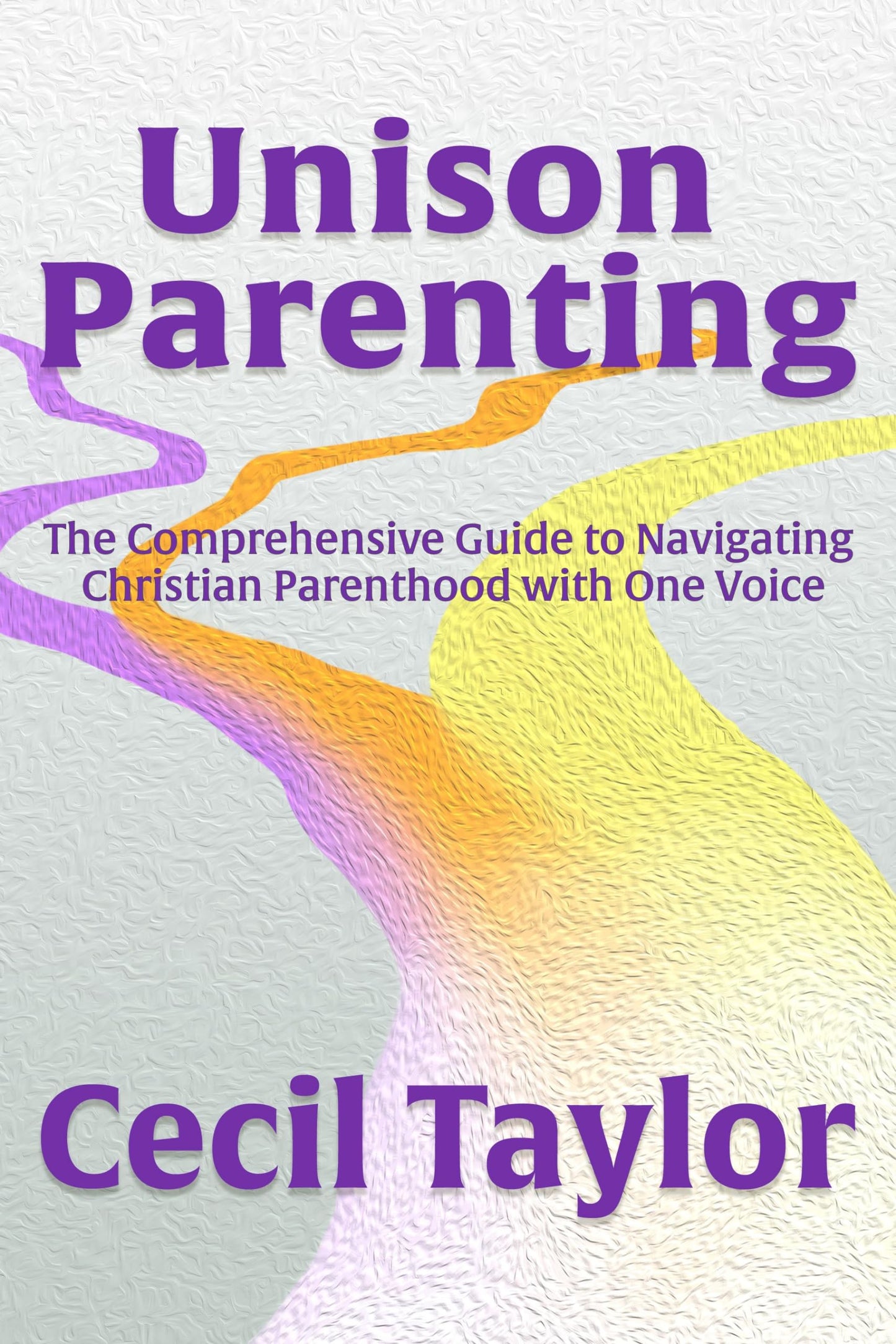 Unison Parenting: The Comprehensive Guide to Navigating Christian Parenthood with One Voice