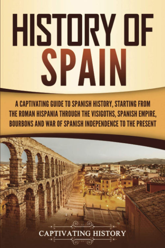 History of Spain: A Captivating Guide to Spanish History, Starting from Roman Hispania through the Visigoths, the Spanish Empire, the Bourbons, and ... to the Present (European Countries) - 8183