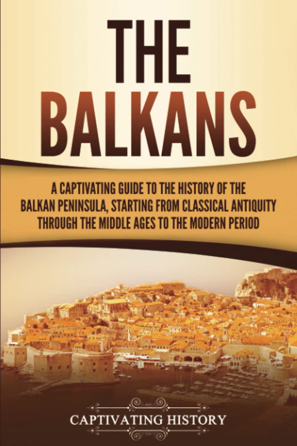 The Balkans: A Captivating Guide to the History of the Balkan Peninsula, Starting from Classical Antiquity through the Middle Ages to the Modern Period (Exploring Europe’s Past)