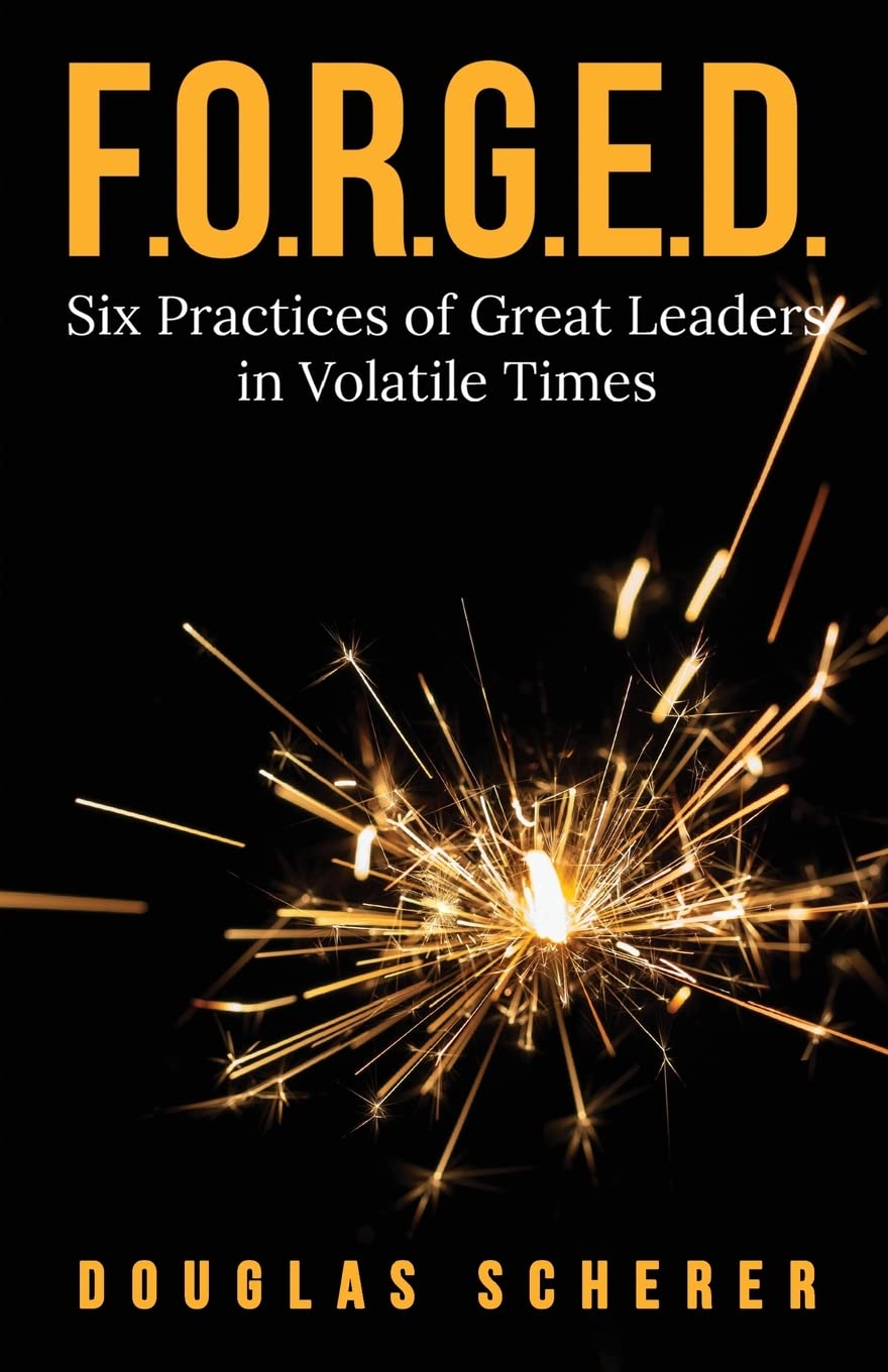F.O.R.G.E.D.: Six Practices of Great Leaders in Volatile Times