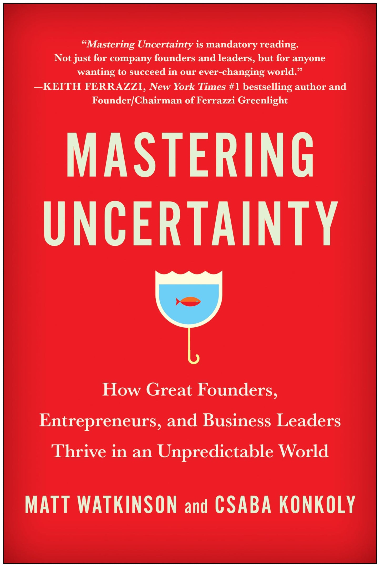 Mastering Uncertainty: How Great Founders, Entrepreneurs, and Business Leaders Thrive in an Unpredictable World