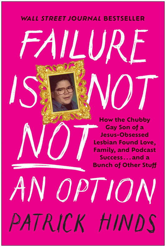 Failure Is Not NOT an Option: How the Chubby Gay Son of a Jesus-Obsessed Lesbian Found Love, Family, and Podcast Success . . . and a Bunch of Other Stuff - 8035