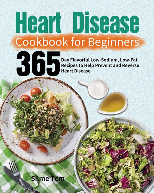 Heart Disease Cookbook for Beginners: 365-Day Flavorful Low-Sodium, Low-Fat Recipes to Help Prevent and Reverse Heart Disease