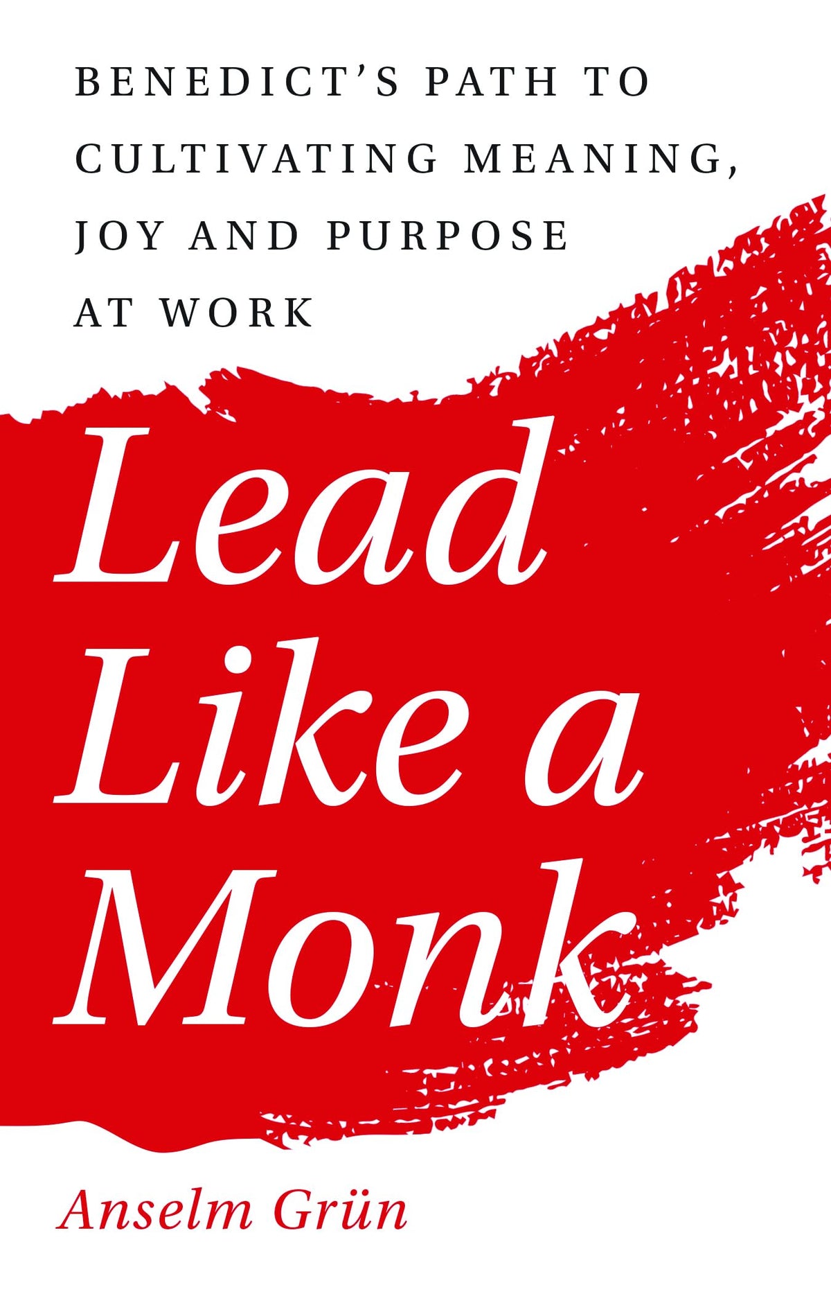 Lead Like a Monk: Benedict's Path to Cultivating Meaning, Joy, and Purpose at Work