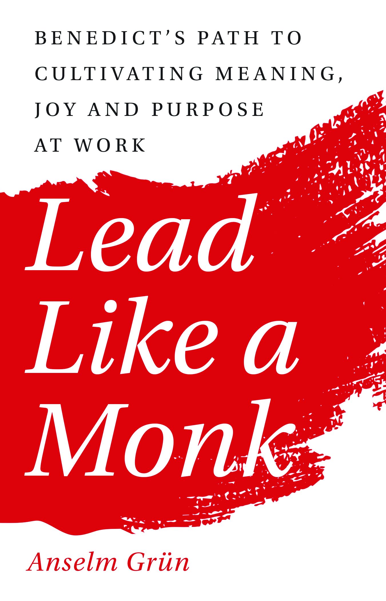 Lead Like a Monk: Benedict's Path to Cultivating Meaning, Joy, and Purpose at Work