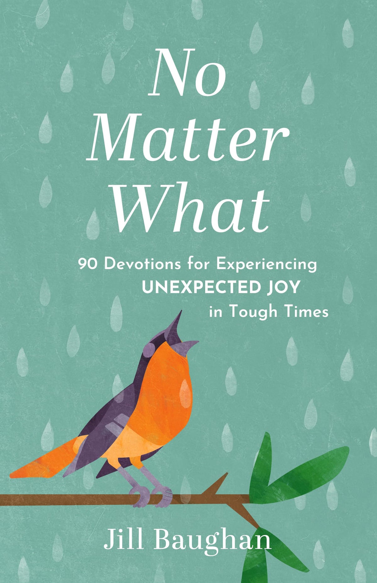No Matter What: 90 Devotions for Experiencing Unexpected Joy in Tough Times